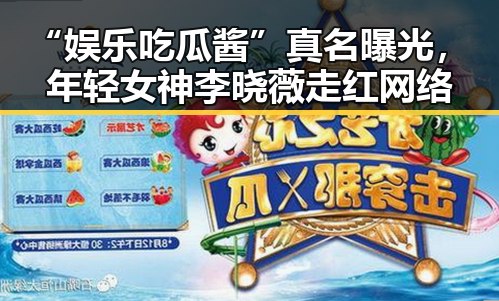 “娱乐吃瓜酱”真名曝光，年轻女神李晓薇走红网络