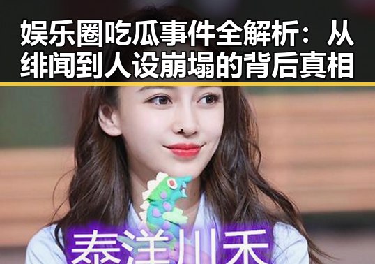 娱乐圈吃瓜事件全解析：从绯闻到人设崩塌的背后真相