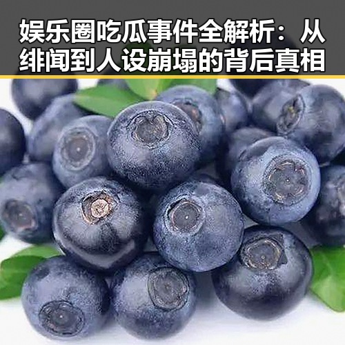 娱乐圈吃瓜事件全解析：从绯闻到人设崩塌的背后真相