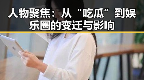 人物聚焦：从“吃瓜”到娱乐圈的变迁与影响