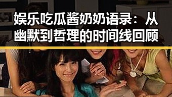 娱乐吃瓜酱奶奶语录：从幽默到哲理的时间线回顾