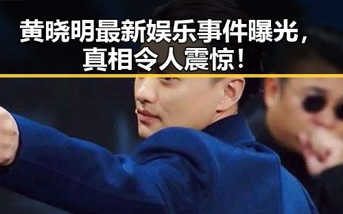 黄晓明最新娱乐事件曝光，真相令人震惊！