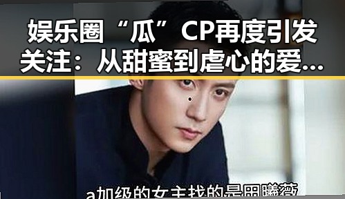 娱乐圈“瓜”CP再度引发关注：从甜蜜到虐心的爱情变迁